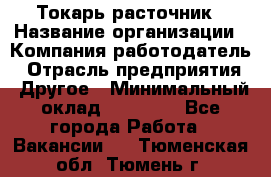 Токарь-расточник › Название организации ­ Компания-работодатель › Отрасль предприятия ­ Другое › Минимальный оклад ­ 30 000 - Все города Работа » Вакансии   . Тюменская обл.,Тюмень г.